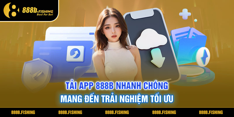 TẢI APP 888B NHANH CHÓNG MANG ĐẾN TRẢI NGHIỆM TỐI ƯU