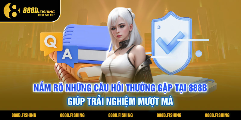 Câu Hỏi Thường Gặp 888B - Cần Nắm Rõ Để Hạn Chế Thắc Mắc 5 Nắm rõ những câu hỏi thường gặp tại 888B giúp trải nghiệm mượt mà