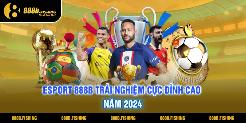 Esport 888B Trải Nghiệm Cá Cược Đỉnh Cao Năm 2024