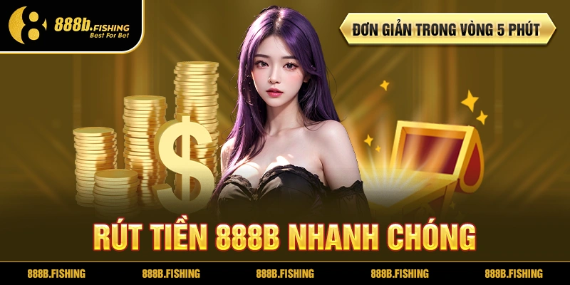 RÚT TIỀN 888B NHANH CHÓNG, ĐƠN GIẢN TRONG VÒNG 5 PHÚT